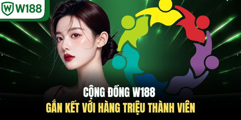 Cộng đồng W188 gắn kết với hàng triệu thành viên 