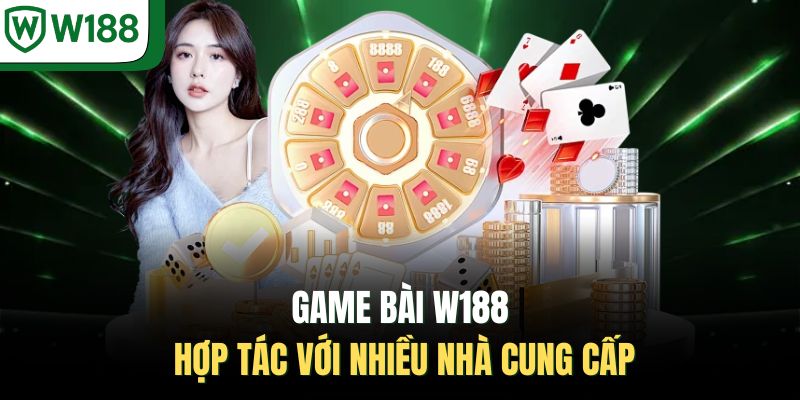 Game bài W188 hợp tác với nhiều nhà cung cấp 