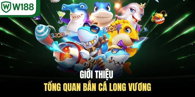 Giới thiệu tổng quan bắn cá long vương