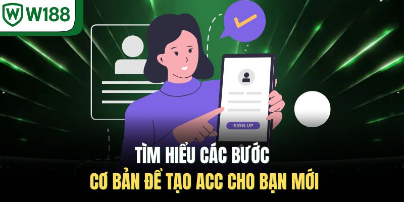 Tìm hiểu các bước cơ bản để tạo acc cho bạn mới